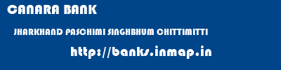 CANARA BANK  JHARKHAND PASCHIMI SINGHBHUM CHITTIMITTI   banks information 